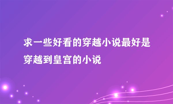 求一些好看的穿越小说最好是穿越到皇宫的小说