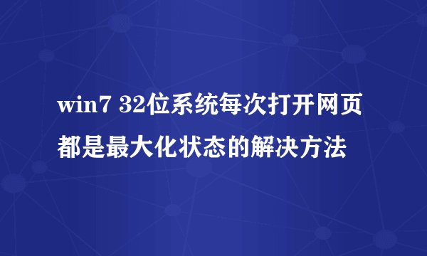 win7 32位系统每次打开网页都是最大化状态的解决方法