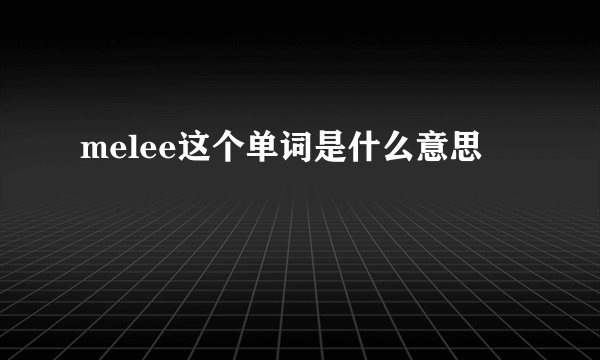 melee这个单词是什么意思