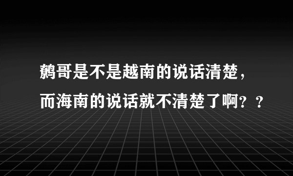鹩哥是不是越南的说话清楚，而海南的说话就不清楚了啊？？