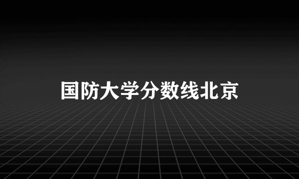 国防大学分数线北京