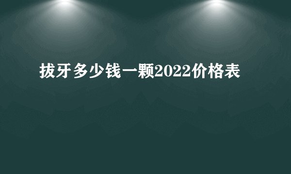 拔牙多少钱一颗2022价格表