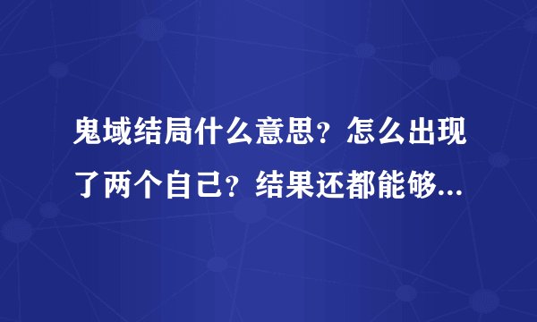 鬼域结局什么意思？怎么出现了两个自己？结果还都能够看到对方？之前的那个自认为是鬼的原来是自己？
