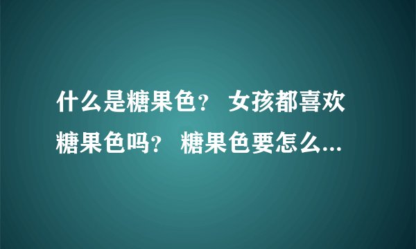 什么是糖果色？ 女孩都喜欢糖果色吗？ 糖果色要怎么调配出来？