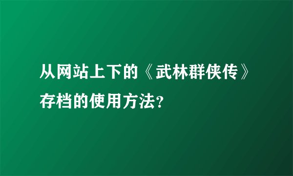 从网站上下的《武林群侠传》存档的使用方法？