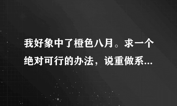 我好象中了橙色八月。求一个绝对可行的办法，说重做系统的不用来了！！！
