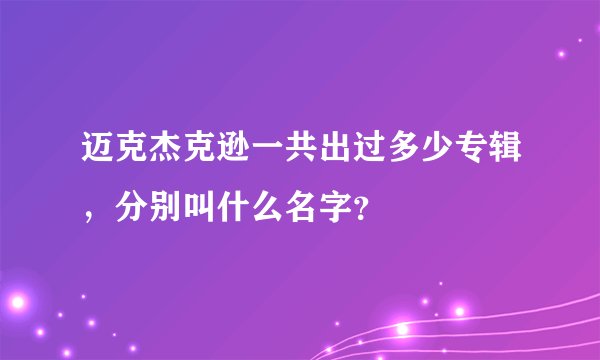 迈克杰克逊一共出过多少专辑,分别叫什么名字?
