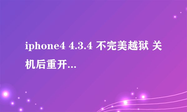 iphone4 4.3.4 不完美越狱 关机后重开 怎么引导开机啊？？？？越狱完了