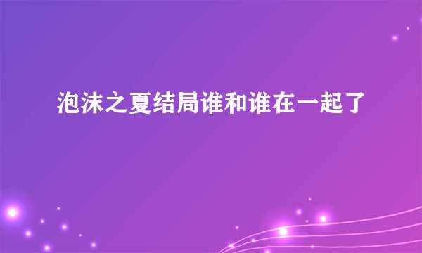 泡沫之夏结局谁和谁在一起了