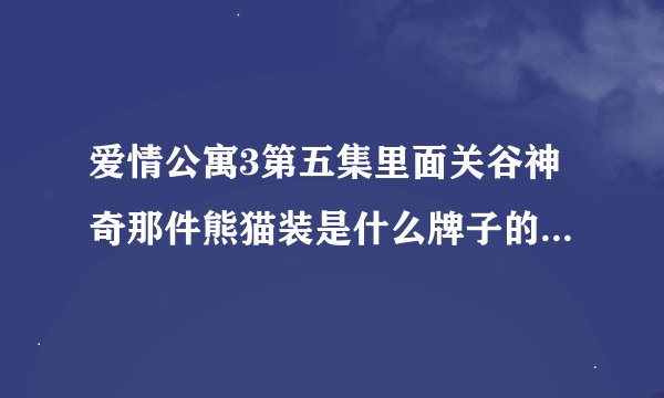 爱情公寓3第五集里面关谷神奇那件熊猫装是什么牌子的，可以再哪买到？