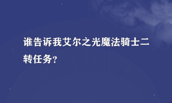谁告诉我艾尔之光魔法骑士二转任务？