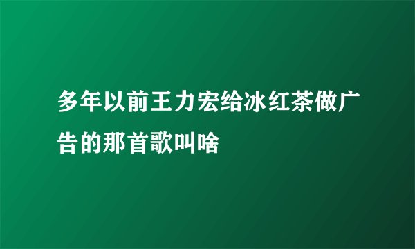 多年以前王力宏给冰红茶做广告的那首歌叫啥