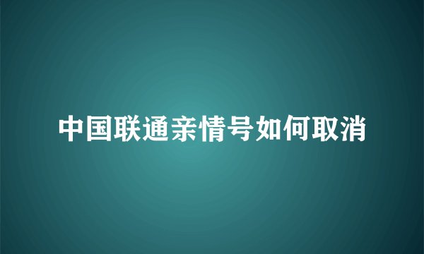 中国联通亲情号如何取消