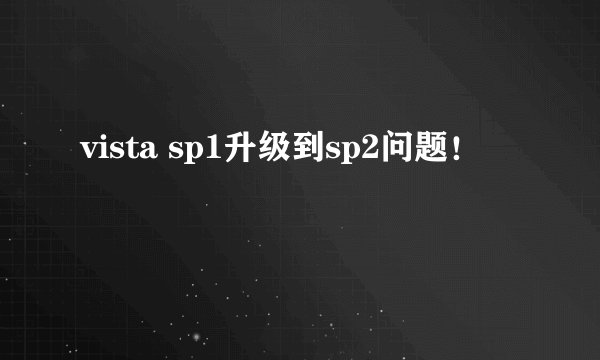 vista sp1升级到sp2问题！