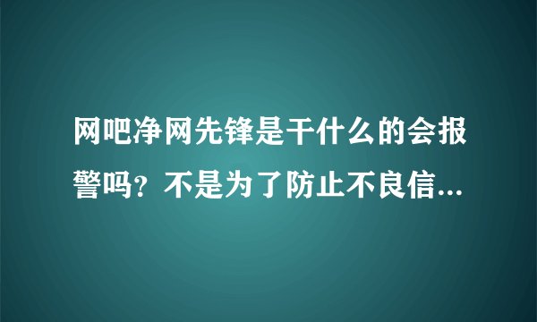 网吧净网先锋是干什么的会报警吗？不是为了防止不良信息和不健康网站吗