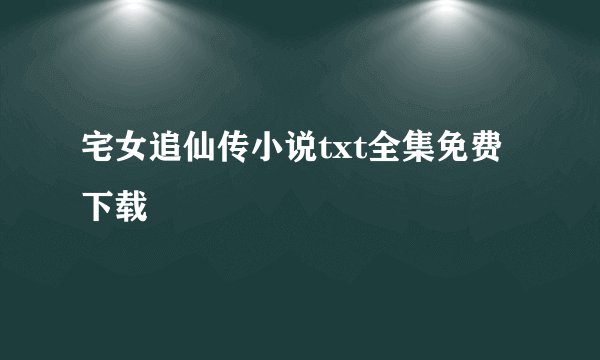 宅女追仙传小说txt全集免费下载