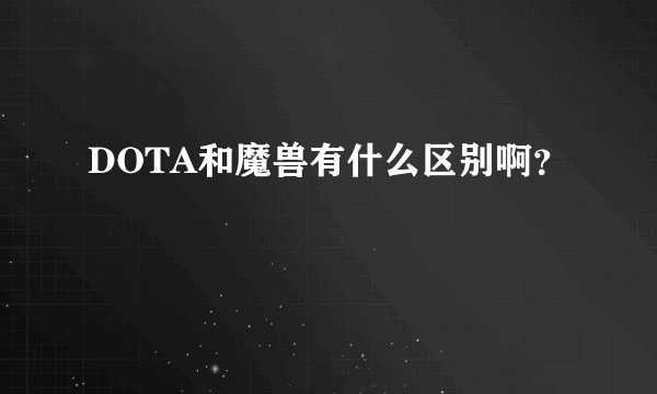 DOTA和魔兽有什么区别啊？