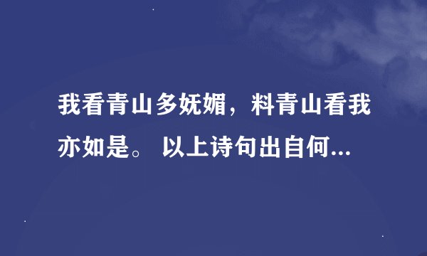我看青山多妩媚，料青山看我亦如是。 以上诗句出自何人？ 有何意义？