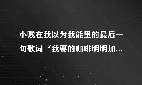小贱在我以为我能里的最后一句歌词“我要的咖啡明明加糖不加冰”是什么意思？