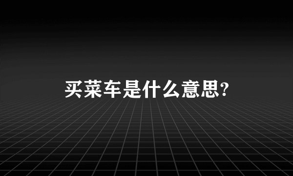 买菜车是什么意思?