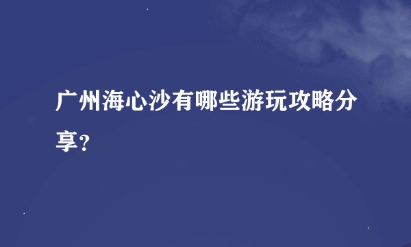 广州海心沙有哪些游玩攻略分享？