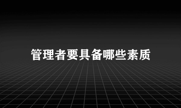 管理者要具备哪些素质