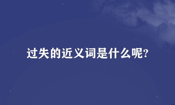 过失的近义词是什么呢?