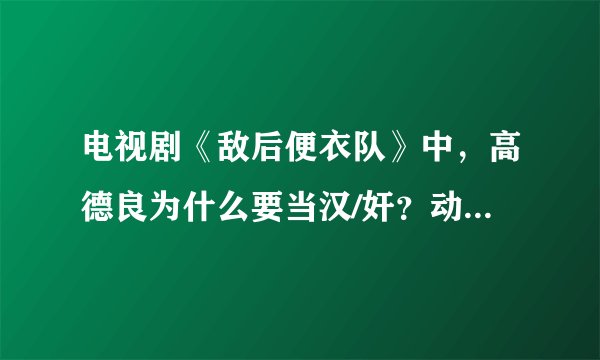 电视剧《敌后便衣队》中，高德良为什么要当汉/奸？动机是什么？