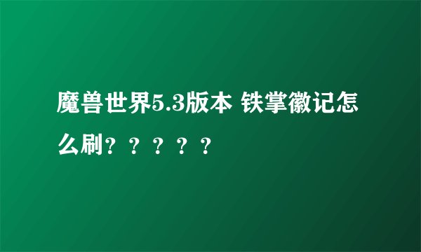 魔兽世界5.3版本 铁掌徽记怎么刷？？？？？