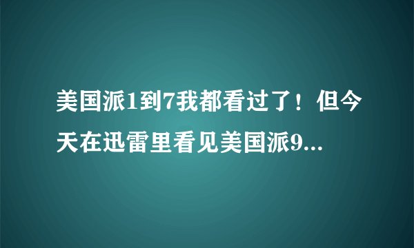 美国派1到7我都看过了！但今天在迅雷里看见美国派9，我就纳闷呢8哪里去了呢？有谁能告诉我到底玫瑰派有几