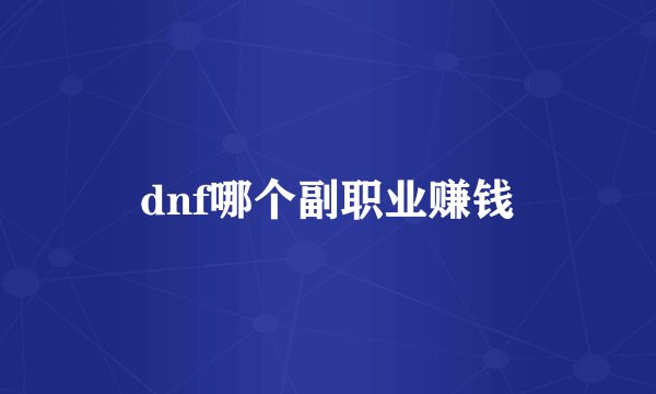 dnf哪个副职业赚钱