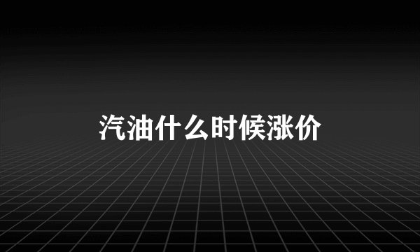 汽油什么时候涨价