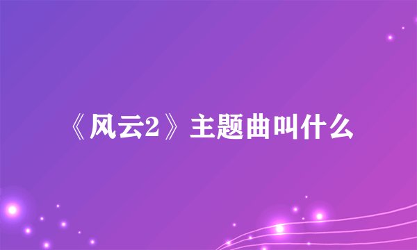 《风云2》主题曲叫什么