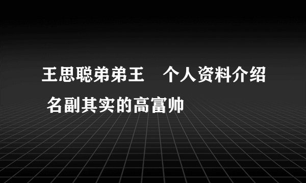王思聪弟弟王喆个人资料介绍 名副其实的高富帅