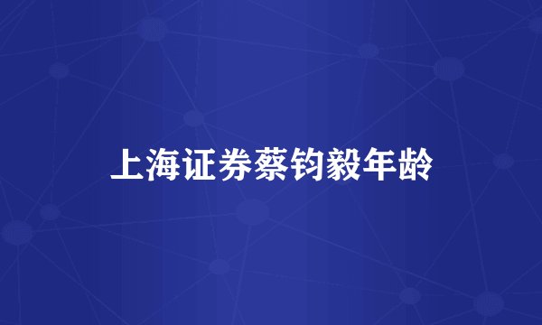 上海证券蔡钧毅年龄