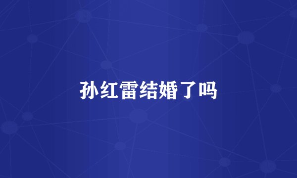 孙红雷结婚了吗