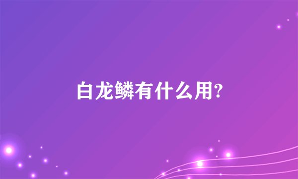 白龙鳞有什么用?