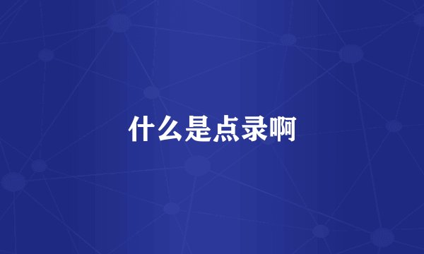 什么是点录啊