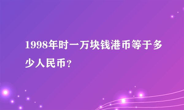 1998年时一万块钱港币等于多少人民币？