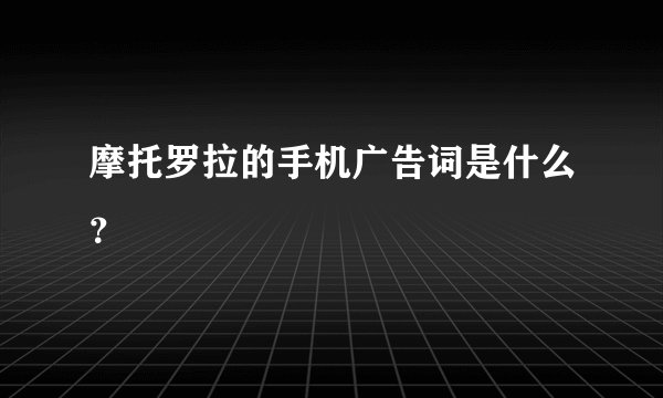 摩托罗拉的手机广告词是什么？