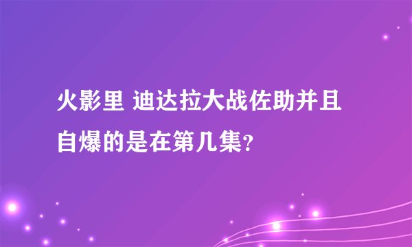 火影里 迪达拉大战佐助并且自爆的是在第几集？
