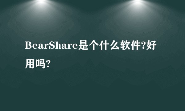 BearShare是个什么软件?好用吗?