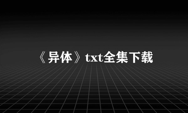 《异体》txt全集下载