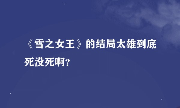 《雪之女王》的结局太雄到底死没死啊？