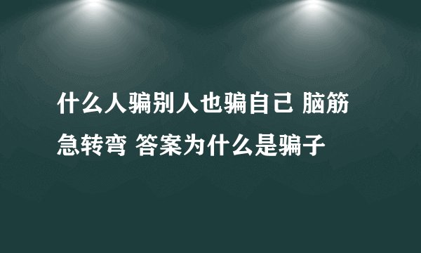什么人骗别人也骗自己 脑筋急转弯 答案为什么是骗子