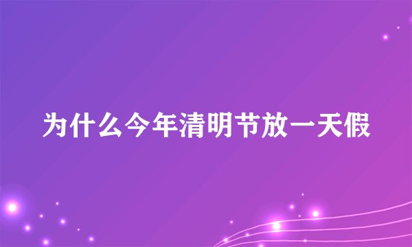 为什么今年清明节放一天假