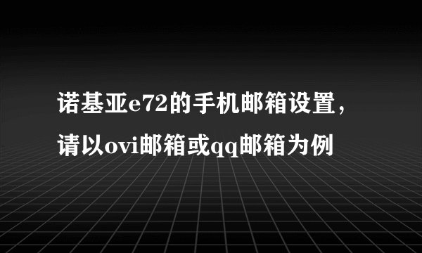 诺基亚e72的手机邮箱设置，请以ovi邮箱或qq邮箱为例