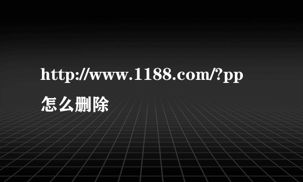 http://www.1188.com/?pp怎么删除