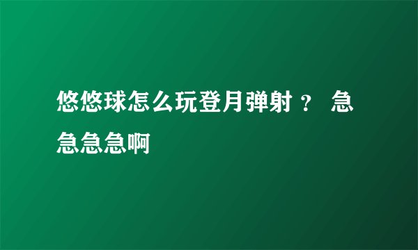悠悠球怎么玩登月弹射 ？ 急急急急啊