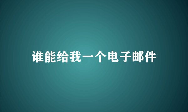 谁能给我一个电子邮件